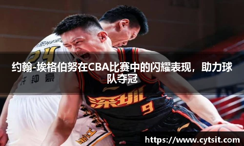约翰-埃格伯努在CBA比赛中的闪耀表现，助力球队夺冠
