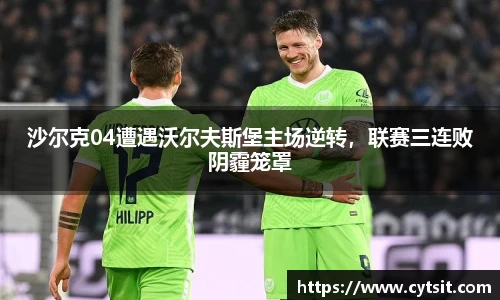 沙尔克04遭遇沃尔夫斯堡主场逆转，联赛三连败阴霾笼罩