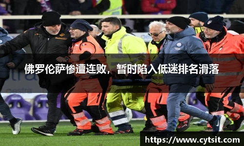 佛罗伦萨惨遭连败，暂时陷入低迷排名滑落