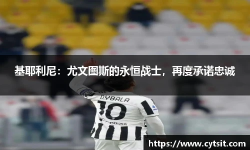 基耶利尼：尤文图斯的永恒战士，再度承诺忠诚