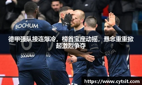 德甲强队接连爆冷，榜首宝座动摇，悬念重重掀起激烈争夺
