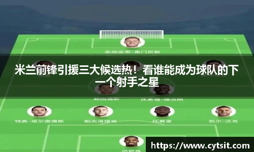 米兰前锋引援三大候选热！看谁能成为球队的下一个射手之星