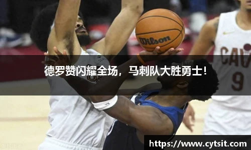 德罗赞闪耀全场，马刺队大胜勇士！