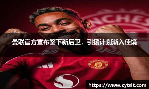 曼联官方宣布签下新后卫，引援计划渐入佳境