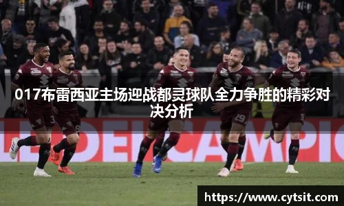 017布雷西亚主场迎战都灵球队全力争胜的精彩对决分析