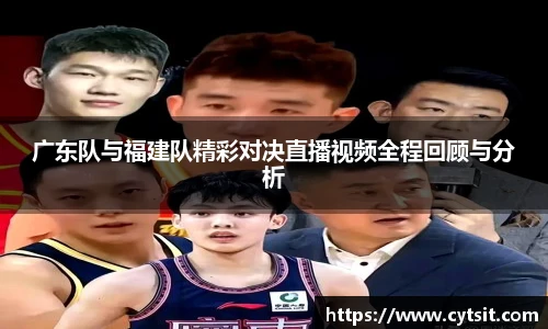 广东队与福建队精彩对决直播视频全程回顾与分析