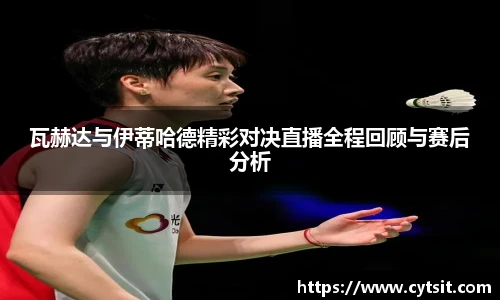 瓦赫达与伊蒂哈德精彩对决直播全程回顾与赛后分析
