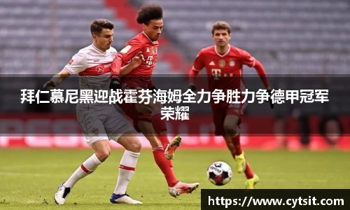 拜仁慕尼黑迎战霍芬海姆全力争胜力争德甲冠军荣耀