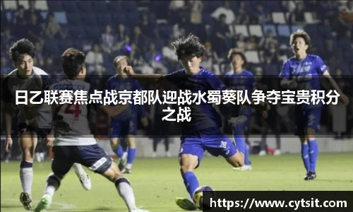 日乙联赛焦点战京都队迎战水蜀葵队争夺宝贵积分之战