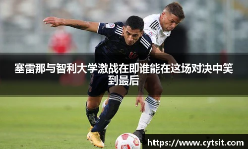塞雷那与智利大学激战在即谁能在这场对决中笑到最后