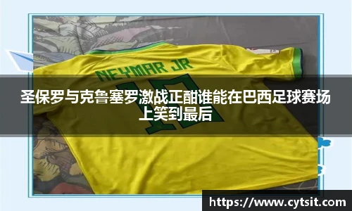 圣保罗与克鲁塞罗激战正酣谁能在巴西足球赛场上笑到最后