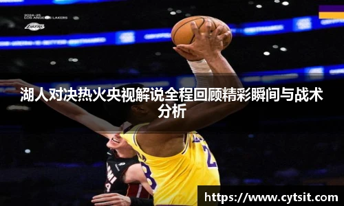 湖人对决热火央视解说全程回顾精彩瞬间与战术分析